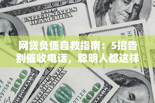 武汉网贷负债自救指南：5招告别催收电话，聪明人都这样做