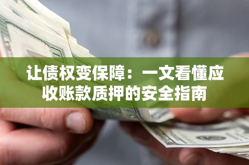 武汉让债权变保障：一文看懂应收账款质押的安全指南
