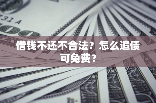 武汉借钱不还不合法？怎么追债可免费？