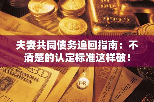 武汉夫妻共同债务追回指南：不清楚的认定标准这样破！