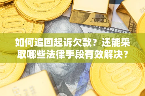 武汉如何追回起诉欠款？还能采取哪些法律手段有效解决？