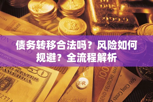 武汉债务转移合法吗？风险如何规避？全流程解析