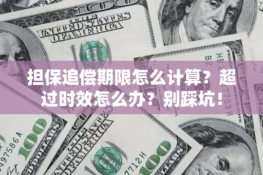 武汉担保追偿期限怎么计算？超过时效怎么办？别踩坑！