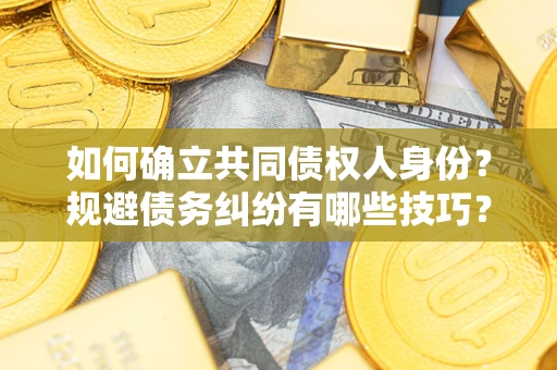 武汉如何确立共同债权人身份？规避债务纠纷有哪些技巧？