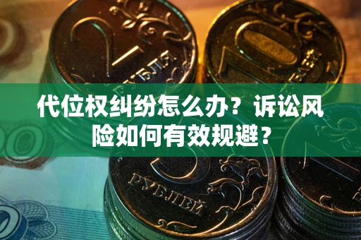武汉代位权纠纷怎么办？诉讼风险如何有效规避？