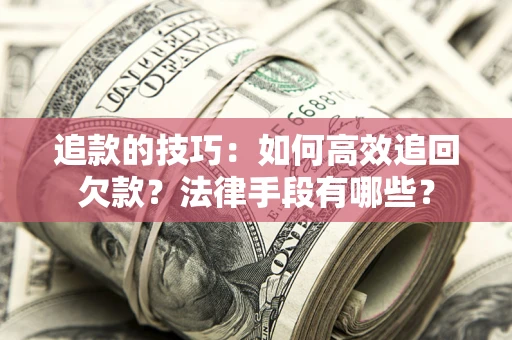 武汉追款的技巧：如何高效追回欠款？法律手段有哪些？