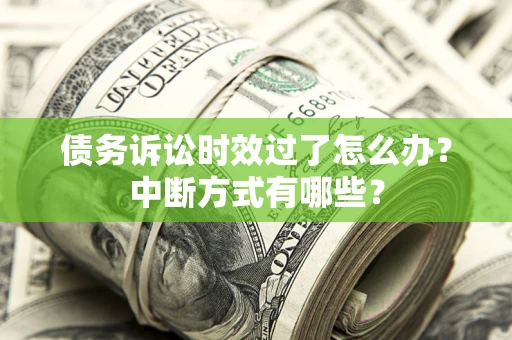 武汉债务诉讼时效过了怎么办？中断方式有哪些？