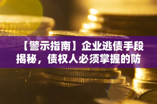 武汉【警示指南】企业逃债手段揭秘，债权人必须掌握的防坑宝典