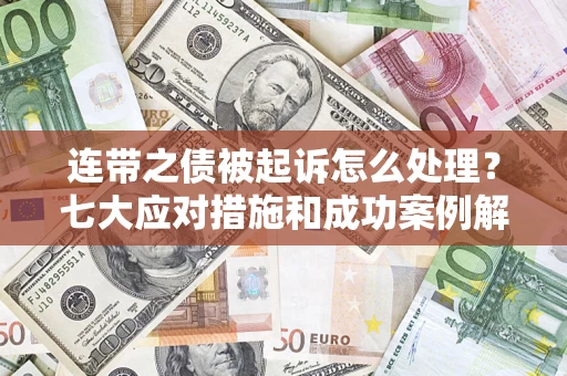 武汉连带之债被起诉怎么处理？七大应对措施和成功案例解析