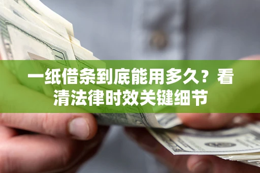 武汉一纸借条到底能用多久？看清法律时效关键细节