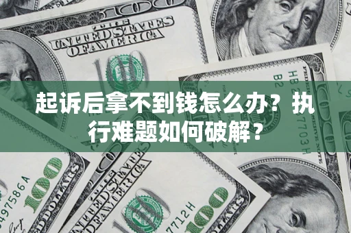 武汉起诉后拿不到钱怎么办?执行难题如何破解? 武汉起诉后拿不到钱怎么办?执行难题如何破解?