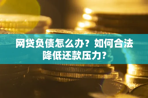 武汉网贷负债怎么办？如何合法降低还款压力？