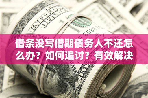 武汉借条没写借期债务人不还怎么办？如何追讨？有效解决方案！