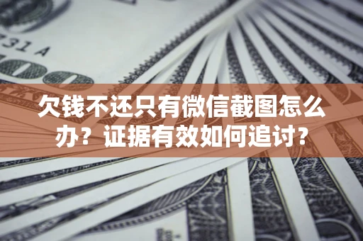 武汉欠钱不还只有微信截图怎么办？证据有效如何追讨？