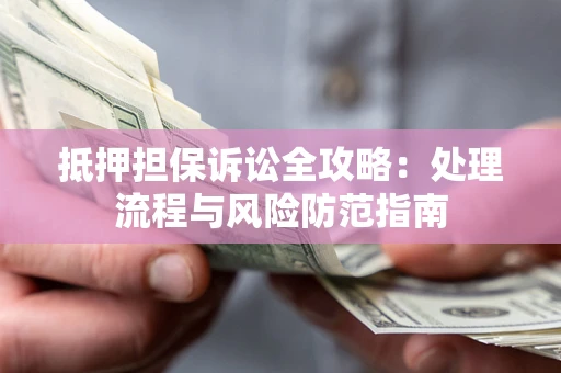 武汉抵押担保诉讼全攻略：处理流程与风险防范指南