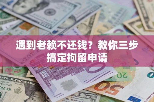 武汉遇到老赖不还钱？教你三步搞定拘留申请