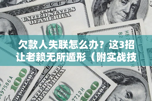 武汉欠款人失联怎么办？这3招让老赖无所遁形（附实战技巧）