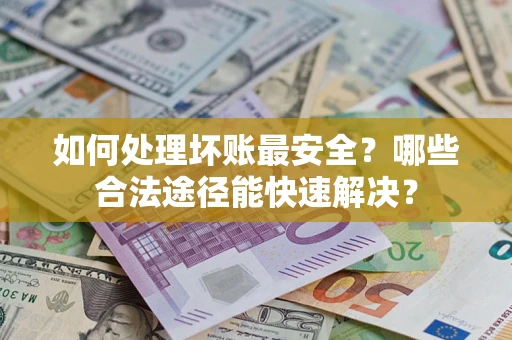 武汉如何处理坏账最安全？哪些合法途径能快速解决？