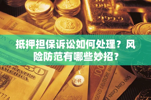 武汉抵押担保诉讼如何处理？风险防范有哪些妙招？