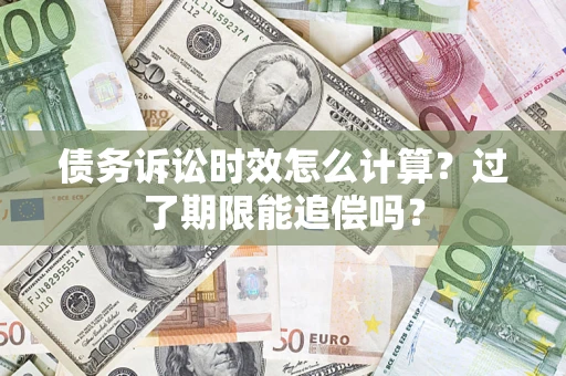 武汉债务诉讼时效怎么计算？过了期限能追偿吗？