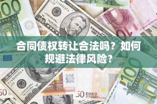武汉合同债权转让合法吗？如何规避法律风险？