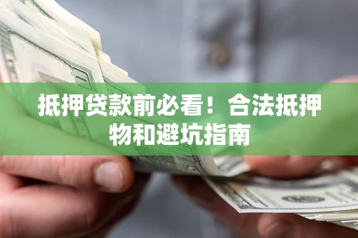 武汉抵押贷款前必看！合法抵押物和避坑指南