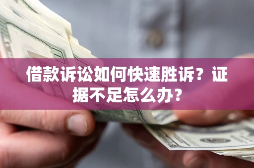 武汉借款诉讼如何快速胜诉？证据不足怎么办？