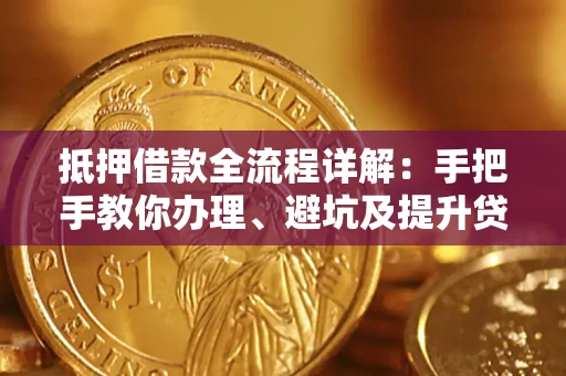 武汉抵押借款全流程详解：手把手教你办理、避坑及提升贷款额度