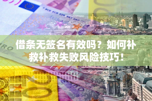 武汉借条无签名有效吗？如何补救补救失败风险技巧！