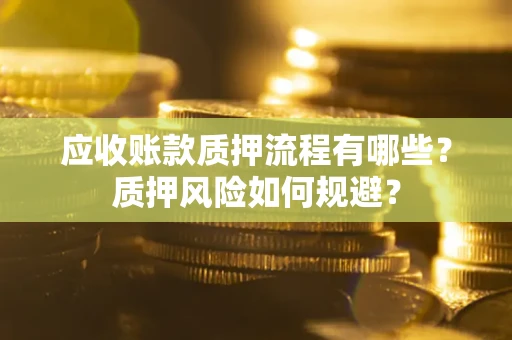 武汉应收账款质押流程有哪些？质押风险如何规避？