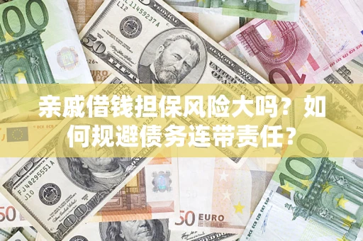 武汉亲戚借钱担保风险大吗？如何规避债务连带责任？