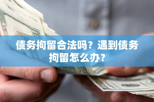 武汉债务拘留合法吗？遇到债务拘留怎么办？