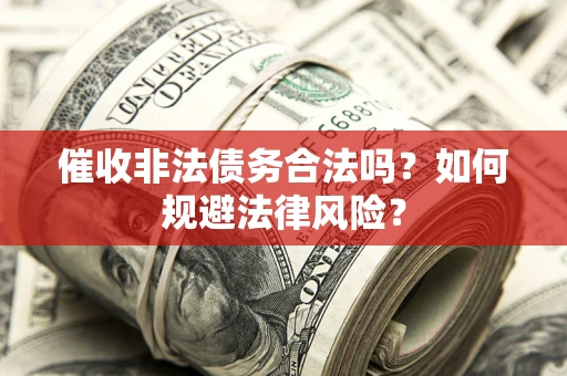 武汉催收非法债务合法吗？如何规避法律风险？
