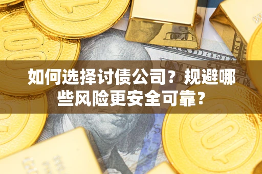 武汉如何选择讨债公司？规避哪些风险更安全可靠？