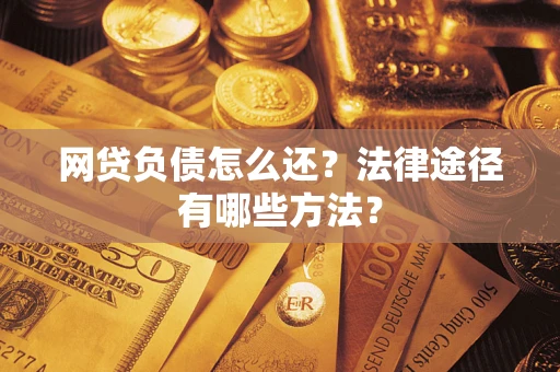 武汉网贷负债怎么还？法律途径有哪些方法？