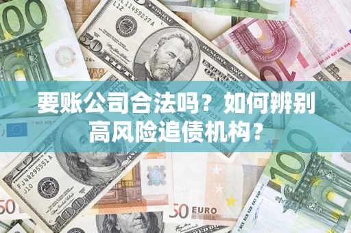 武汉要账公司合法吗？如何辨别高风险追债机构？