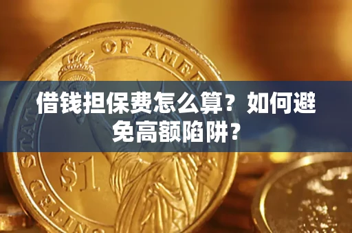 武汉借钱担保费怎么算？如何避免高额陷阱？