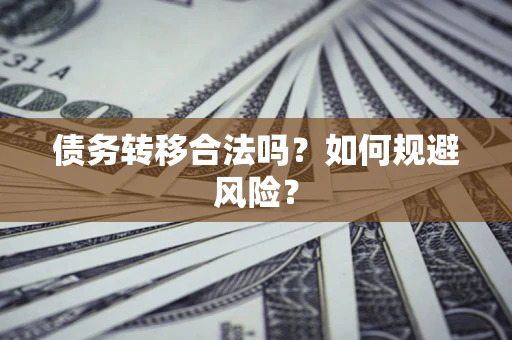 武汉债务转移合法吗？如何规避风险？