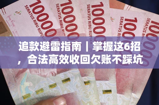 武汉追款避雷指南｜掌握这6招，合法高效收回欠账不踩坑