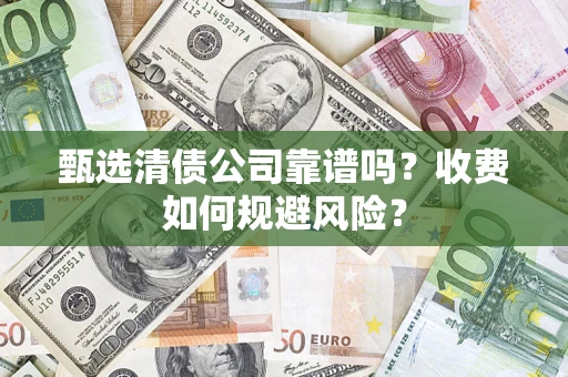 武汉甄选清债公司靠谱吗？收费如何规避风险？