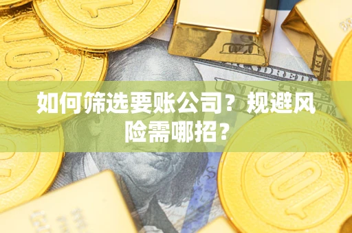 武汉如何筛选要账公司？规避风险需哪招？