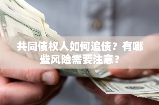武汉共同债权人如何追债？有哪些风险需要注意？