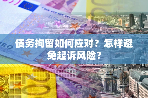 武汉债务拘留如何应对？怎样避免起诉风险？