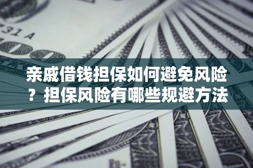 武汉亲戚借钱担保如何避免风险？担保风险有哪些规避方法？