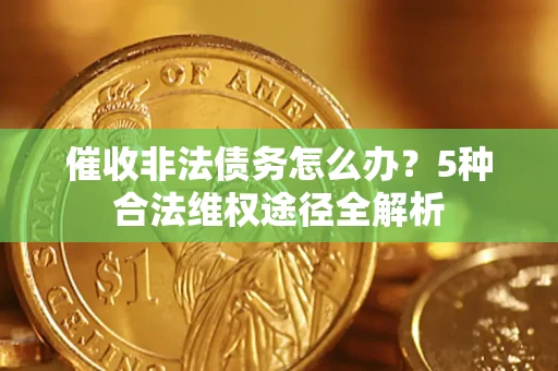武汉催收非法债务怎么办？5种合法维权途径全解析