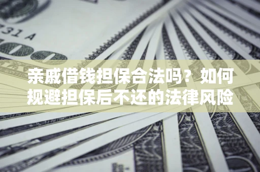武汉亲戚借钱担保合法吗？如何规避担保后不还的法律风险？