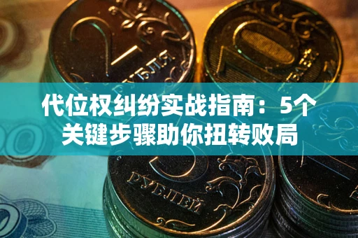 武汉代位权纠纷实战指南：5个关键步骤助你扭转败局