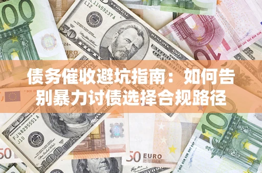 武汉债务催收避坑指南：如何告别暴力讨债选择合规路径