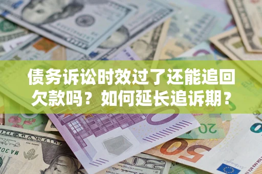 武汉债务诉讼时效过了还能追回欠款吗？如何延长追诉期？