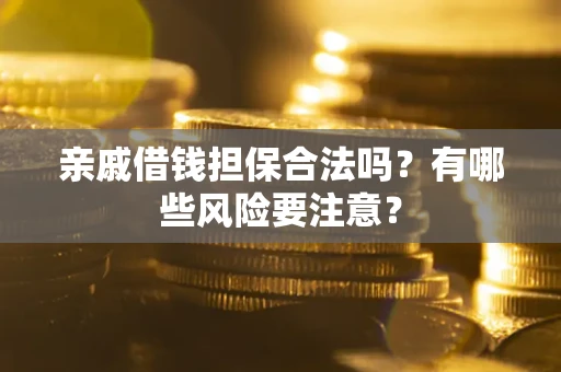 武汉亲戚借钱担保合法吗？有哪些风险要注意？